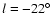 $l=-22^\circ$