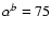 $\alpha ^b=75$