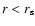 $r<r_{\rm s}$