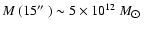 $M~(15\hbox{$^{\prime\prime}$ }) \sim 5\times 10^{12}~M_{\hbox{$\odot$ }}$