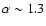 $\alpha\sim1.3$