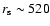 $r_{\rm s} \sim 520$