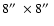 $8\hbox {$^{\prime \prime }$ }\times 8\hbox {$^{\prime \prime }$ }$