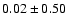 $0.02 \pm 0.50$