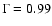 $\Gamma = 0.99$
