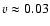 $v \approx 0.03$
