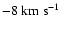 $-8\ensuremath{~ \ensuremath{{\rm km~s^{-1}}}} $