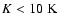 $\Tsub K< 10\ensuremath{~ \ensuremath{{\rm K}}} $