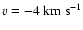 $v = -4\ensuremath{~ \ensuremath{{\rm km~s^{-1}}}} $