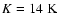 $\Tsub K= 14\ensuremath{~ \ensuremath{{\rm K}}} $