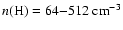 $n(\mbox{H}) = 64{-}512 \ensuremath{~ \ensuremath{{\rm cm^{-3}}}} $