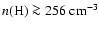 $n(\mbox{H}) \ga 256 \ensuremath{~ \ensuremath{{\rm cm^{-3}}}} $