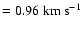 $= 0.96\ensuremath{~ \ensuremath{{\rm km~s^{-1}}}} $