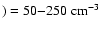 $) = 50{-}250
\ensuremath{~ \ensuremath{{\rm cm^{-3}}}} $