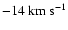 $-14\ensuremath{~ \ensuremath{{\rm km~s^{-1}}}} $