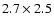 $ 2.7 \times 2.5$