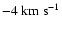 $-4\ensuremath{~ \ensuremath{{\rm km~s^{-1}}}} $