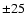 $\pm 25$