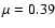 $\mu=0.39$