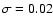 $\sigma=0.02$