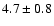 $4.7 \pm 0.8$
