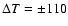$\Delta T = \pm 110$