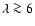 $\lambda \ga 6$