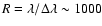 $R=\lambda/\Delta\lambda\sim 1000$