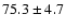 $75.3\pm4.7$