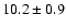 $10.2\pm0.9$