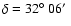 $\delta = 32 \hbox {$^\circ $ }06 \hbox {$^\prime $ }$