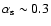$\alpha_{\rm s} \sim 0.3$