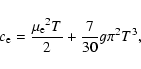 \begin{displaymath}c_{\rm e}=\frac{{\mu_{\rm e}}^2T}{2}+\frac{7}{30}g\pi^2T^3,
\end{displaymath}