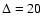 $\Delta = 20$