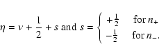 \begin{displaymath}\eta = \nu + \frac{1}{2} + s \mbox{ and }
s = \left\{ \begin...
...[1mm]
-\frac{1}{2} \quad \mbox{ for } n_-. \end{array}\right.
\end{displaymath}