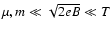 $\mu, m \ll \sqrt{2eB}\ll T$