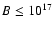 $B \leq 10^{17}$
