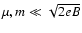 $\mu, m \ll \sqrt{2eB}$