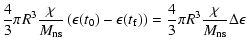 $\displaystyle \frac{4}{3}\pi R^3\frac{\chi}{M_{\rm ns}}\left( \epsilon(t_0)-\epsilon(t_{\rm f})\right)= \frac{4}{3}\pi R^3\frac{\chi}{M_{\rm ns}}\Delta \epsilon$