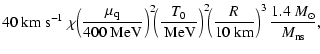$\displaystyle 40~{\rm km}\ {\rm s}^{-1}~ \chi \! \left(\frac{\mu_{\rm q}}{400{\...
...ight)^2 \!\!\left(\frac{R}{10~{\rm km}}\right)^3\frac{1.4~M_\odot}{M_{\rm ns}},$