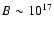 $B \sim 10^{17}$