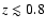 $z \lesssim 0.8$