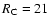 $R_{\rm C}=21$