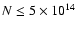 $N \le 5 \times 10^{14}$