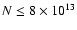 $N \le 8 \times 10^{13}$