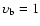 $\upsilon _{\rm b} = 1$