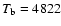 $T_{\rm b} = 4822$