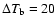 $\Delta T_{\rm b} = 20$