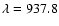 $\lambda = 937.8$