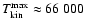 $T_{\rm kin}^{\rm max} \approx 66~000$